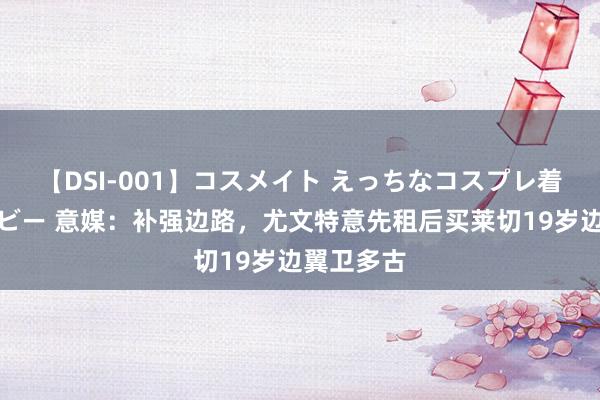 【DSI-001】コスメイト えっちなコスプレ着エロムービー 意媒：补强边路，尤文特意先租后买莱切19岁边翼卫多古