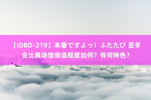 【IDBD-219】本番ですよっ！ふたたび 亚冬会比赛场馆缔造程度如何？有何特色？