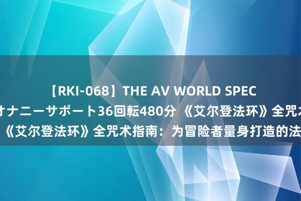 【RKI-068】THE AV WORLD SPECIAL あなただけに 最高のオナニーサポート36回転480分 《艾尔登法环》全咒术指南：为冒险者量身打造的法术手册