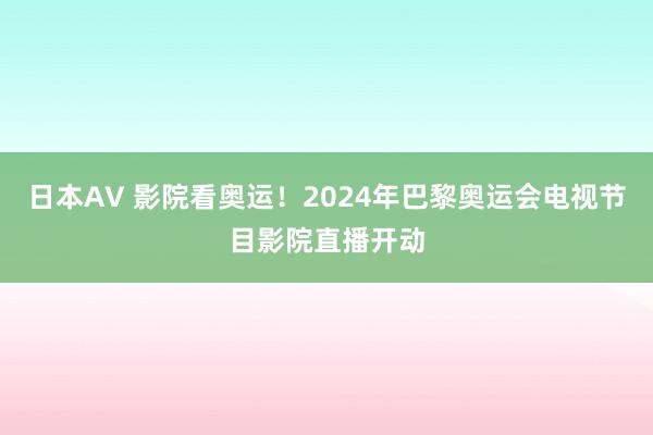 日本AV 影院看奥运！2024年巴黎奥运会电视节目影院直播开动