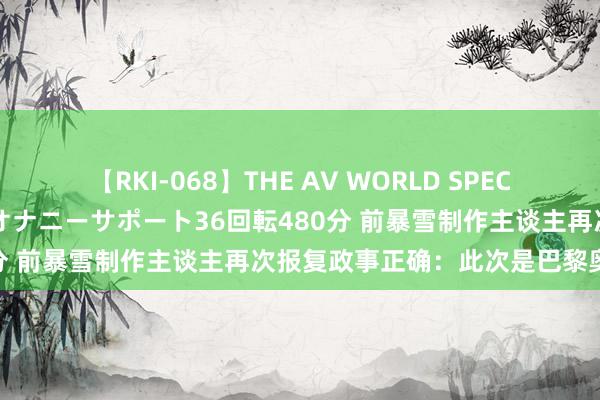 【RKI-068】THE AV WORLD SPECIAL あなただけに 最高のオナニーサポート36回転480分 前暴雪制作主谈主再次报复政事正确：此次是巴黎奥运会