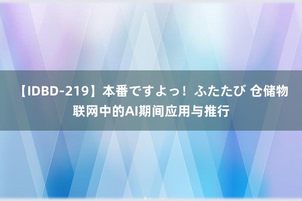 【IDBD-219】本番ですよっ！ふたたび 仓储物联网中的AI期间应用与推行