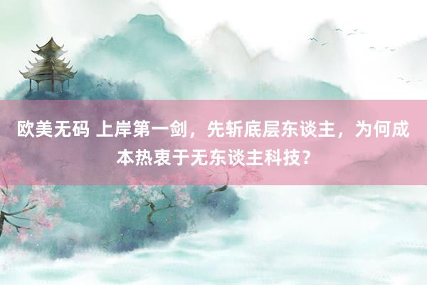 欧美无码 上岸第一剑，先斩底层东谈主，为何成本热衷于无东谈主科技？