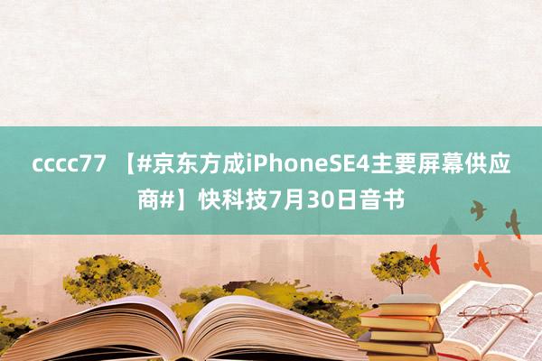 cccc77 【#京东方成iPhoneSE4主要屏幕供应商#】快科技7月30日音书