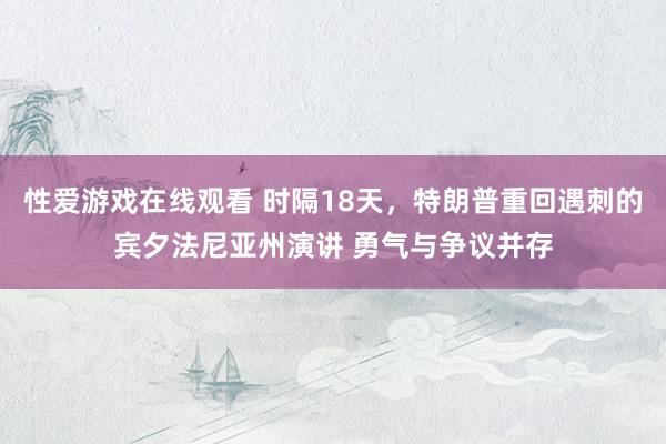 性爱游戏在线观看 时隔18天，特朗普重回遇刺的宾夕法尼亚州演讲 勇气与争议并存