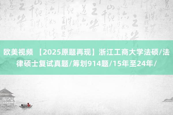 欧美视频 【2025原题再现】浙江工商大学法硕/法律硕士复试真题/筹划914题/15年至24年/