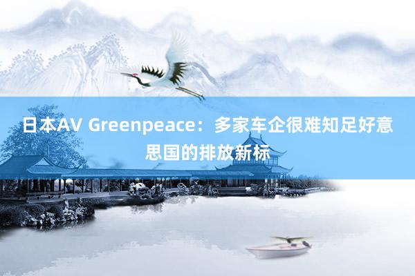 日本AV Greenpeace：多家车企很难知足好意思国的排放新标