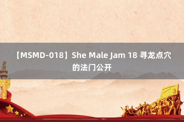 【MSMD-018】She Male Jam 18 寻龙点穴的法门公开