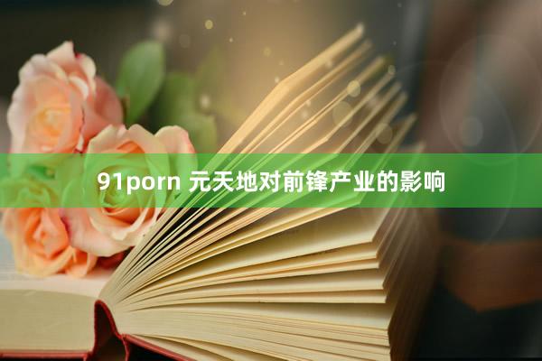 91porn 元天地对前锋产业的影响