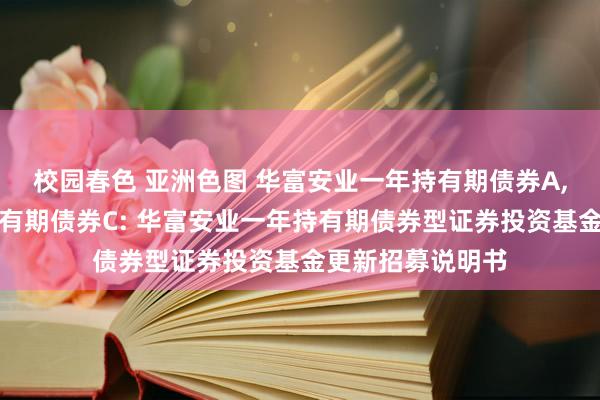 校园春色 亚洲色图 华富安业一年持有期债券A，华富安业一年持有期债券C: 华富安业一年持有期债券型证券投资基金更新招募说明书