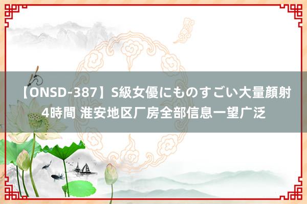 【ONSD-387】S級女優にものすごい大量顔射4時間 淮安地区厂房全部信息一望广泛