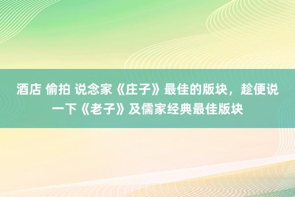 酒店 偷拍 说念家《庄子》最佳的版块，趁便说一下《老子》及儒家经典最佳版块