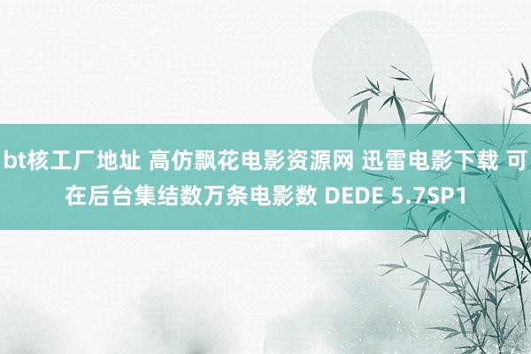 bt核工厂地址 高仿飘花电影资源网 迅雷电影下载 可在后台集结数万条电影数 DEDE 5.7SP1