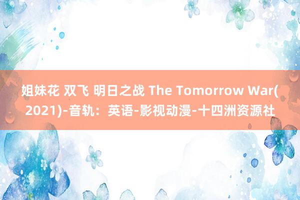 姐妹花 双飞 明日之战 The Tomorrow War(2021)-音轨：英语-影视动漫-十四洲资源社