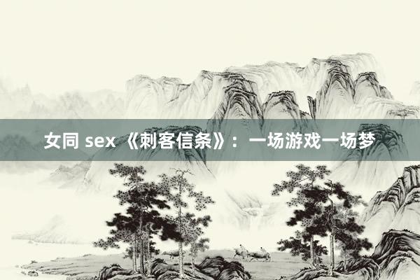 女同 sex 《刺客信条》：一场游戏一场梦