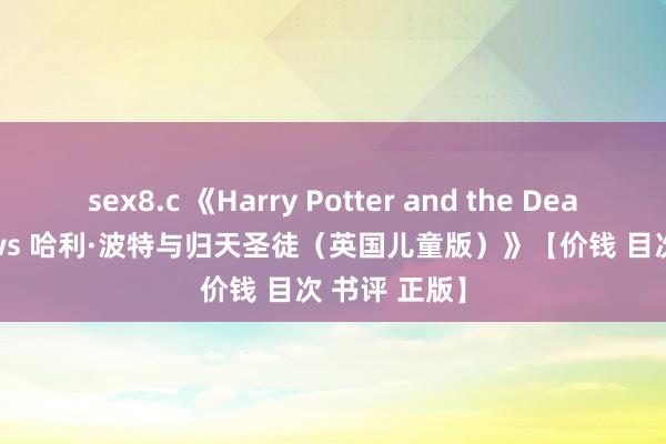 sex8.c 《Harry Potter and the Deathly Hallows 哈利·波特与归天圣徒（英国儿童版）》【价钱 目次 书评 正版】